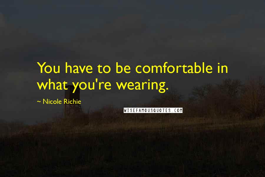 Nicole Richie Quotes: You have to be comfortable in what you're wearing.