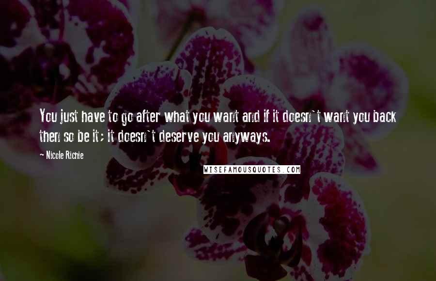 Nicole Richie Quotes: You just have to go after what you want and if it doesn't want you back then so be it; it doesn't deserve you anyways.