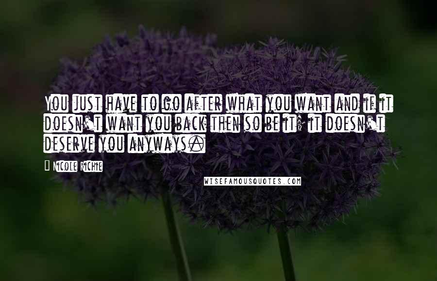 Nicole Richie Quotes: You just have to go after what you want and if it doesn't want you back then so be it; it doesn't deserve you anyways.