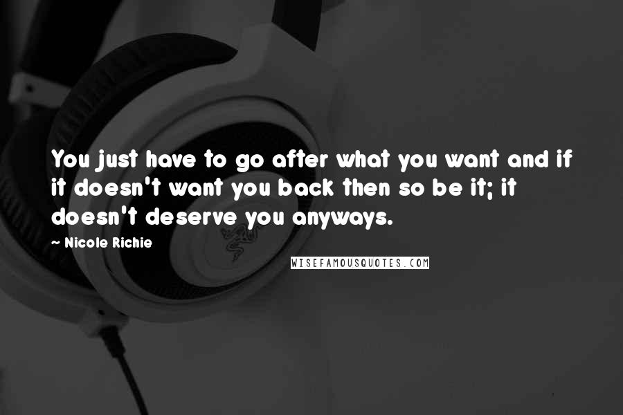 Nicole Richie Quotes: You just have to go after what you want and if it doesn't want you back then so be it; it doesn't deserve you anyways.