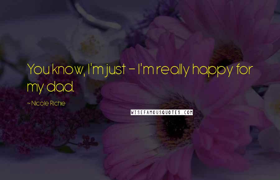 Nicole Richie Quotes: You know, I'm just - I'm really happy for my dad.