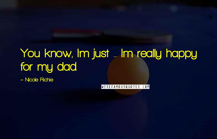 Nicole Richie Quotes: You know, I'm just - I'm really happy for my dad.