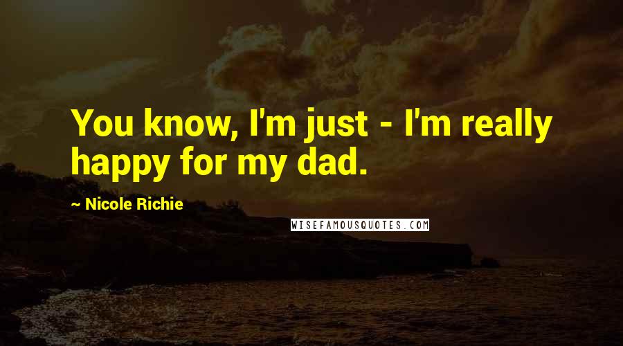 Nicole Richie Quotes: You know, I'm just - I'm really happy for my dad.