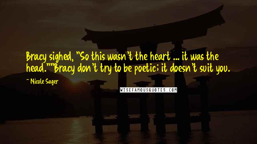 Nicole Sager Quotes: Bracy sighed, "So this wasn't the heart ... it was the head.""Bracy don't try to be poetic; it doesn't suit you.