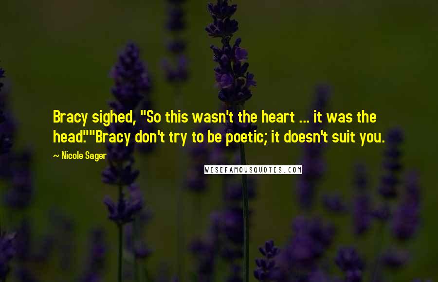 Nicole Sager Quotes: Bracy sighed, "So this wasn't the heart ... it was the head.""Bracy don't try to be poetic; it doesn't suit you.