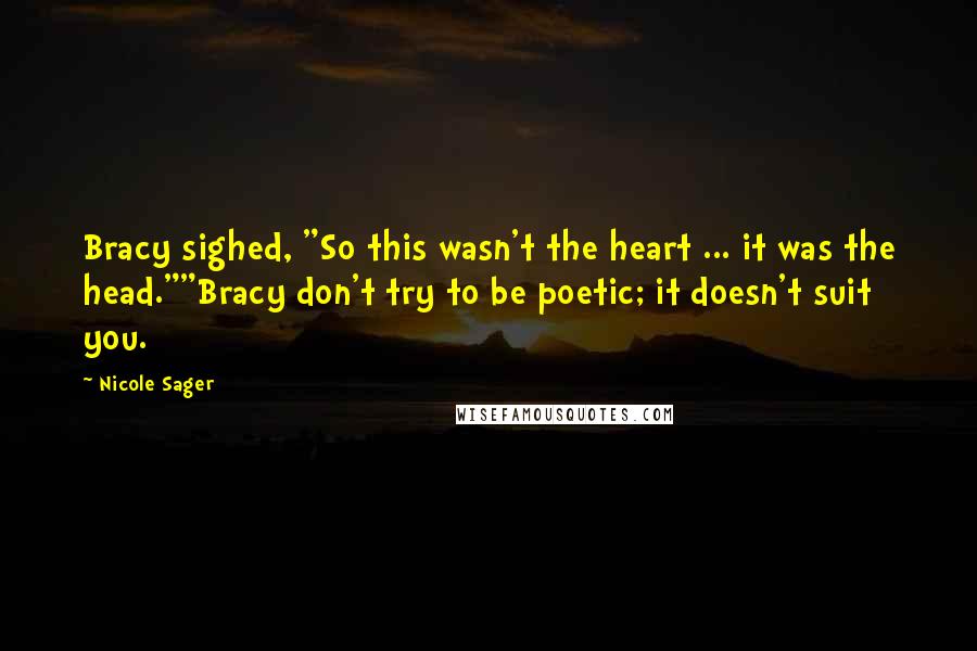 Nicole Sager Quotes: Bracy sighed, "So this wasn't the heart ... it was the head.""Bracy don't try to be poetic; it doesn't suit you.