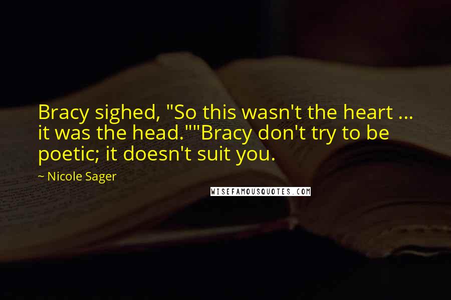 Nicole Sager Quotes: Bracy sighed, "So this wasn't the heart ... it was the head.""Bracy don't try to be poetic; it doesn't suit you.