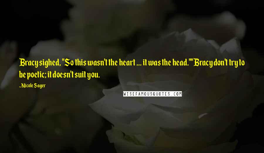 Nicole Sager Quotes: Bracy sighed, "So this wasn't the heart ... it was the head.""Bracy don't try to be poetic; it doesn't suit you.