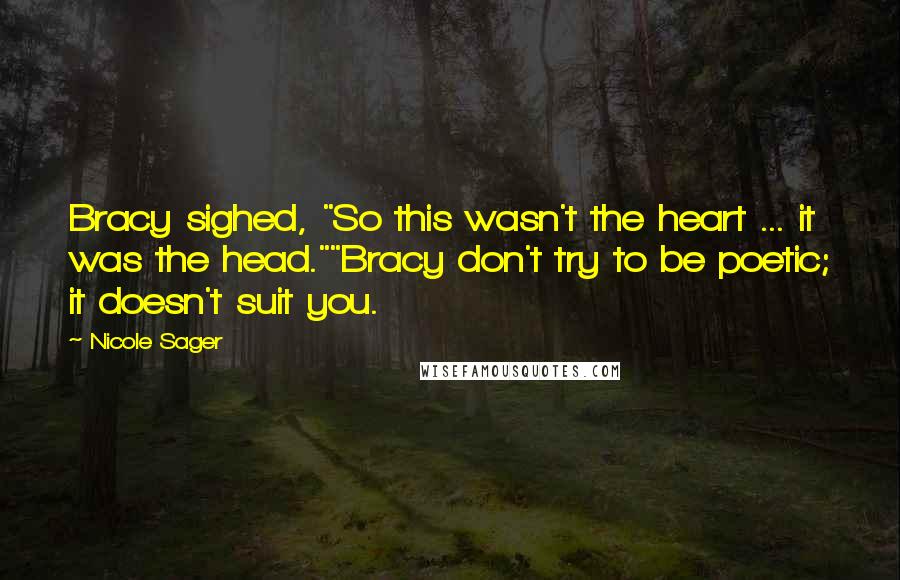 Nicole Sager Quotes: Bracy sighed, "So this wasn't the heart ... it was the head.""Bracy don't try to be poetic; it doesn't suit you.