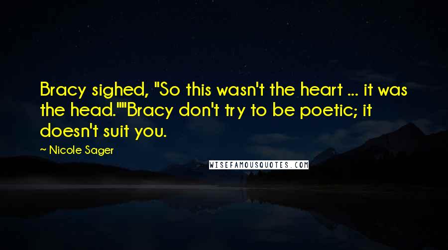 Nicole Sager Quotes: Bracy sighed, "So this wasn't the heart ... it was the head.""Bracy don't try to be poetic; it doesn't suit you.