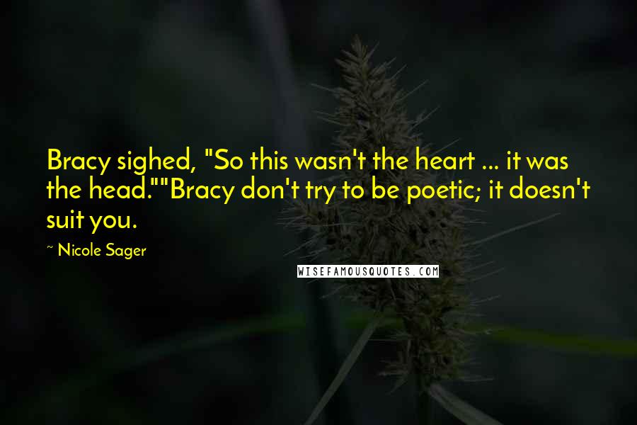 Nicole Sager Quotes: Bracy sighed, "So this wasn't the heart ... it was the head.""Bracy don't try to be poetic; it doesn't suit you.