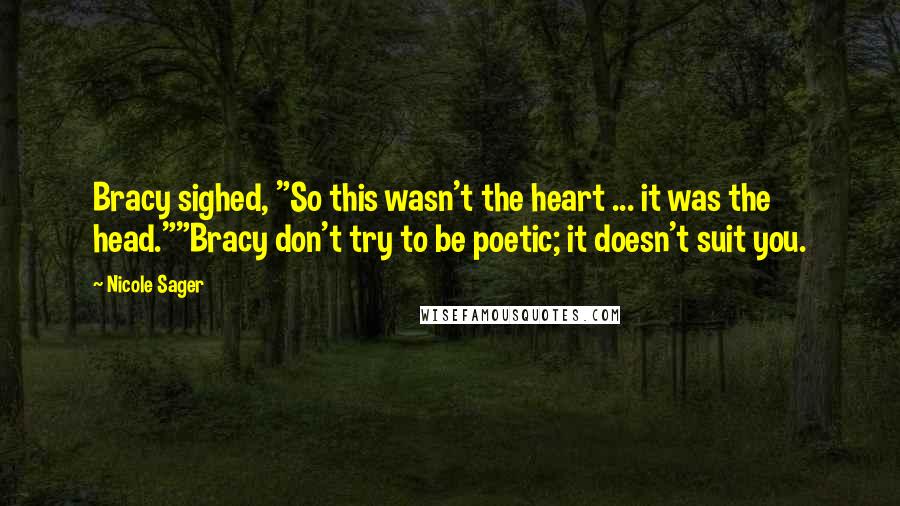 Nicole Sager Quotes: Bracy sighed, "So this wasn't the heart ... it was the head.""Bracy don't try to be poetic; it doesn't suit you.