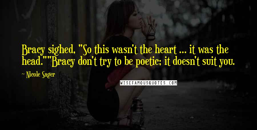 Nicole Sager Quotes: Bracy sighed, "So this wasn't the heart ... it was the head.""Bracy don't try to be poetic; it doesn't suit you.