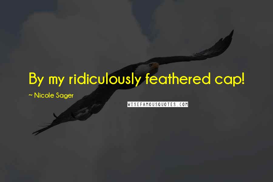 Nicole Sager Quotes: By my ridiculously feathered cap!