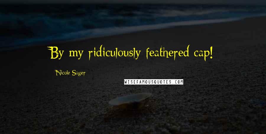 Nicole Sager Quotes: By my ridiculously feathered cap!