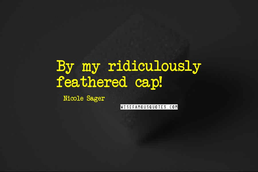 Nicole Sager Quotes: By my ridiculously feathered cap!