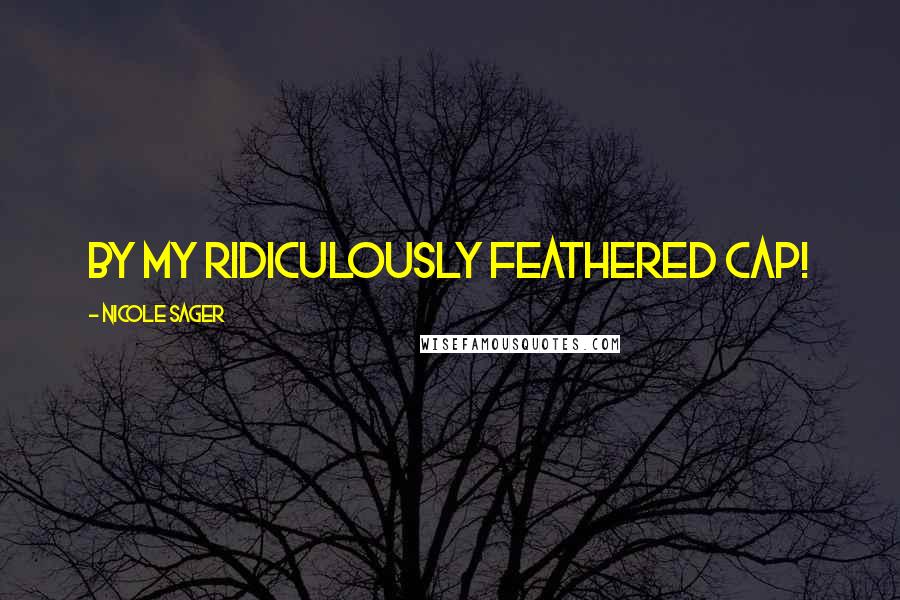 Nicole Sager Quotes: By my ridiculously feathered cap!