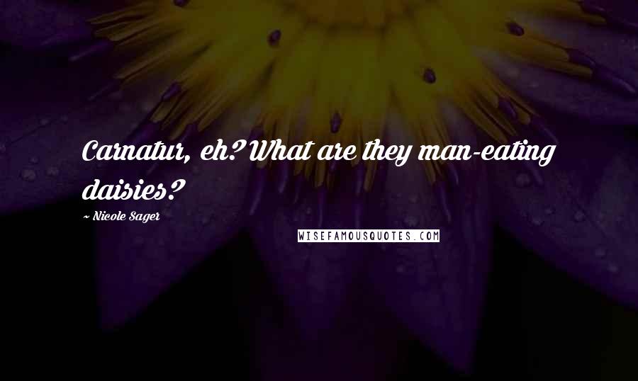 Nicole Sager Quotes: Carnatur, eh? What are they man-eating daisies?