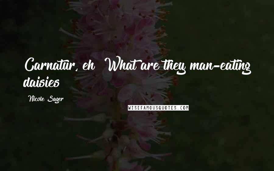 Nicole Sager Quotes: Carnatur, eh? What are they man-eating daisies?