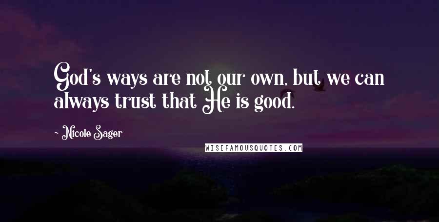 Nicole Sager Quotes: God's ways are not our own, but we can always trust that He is good.