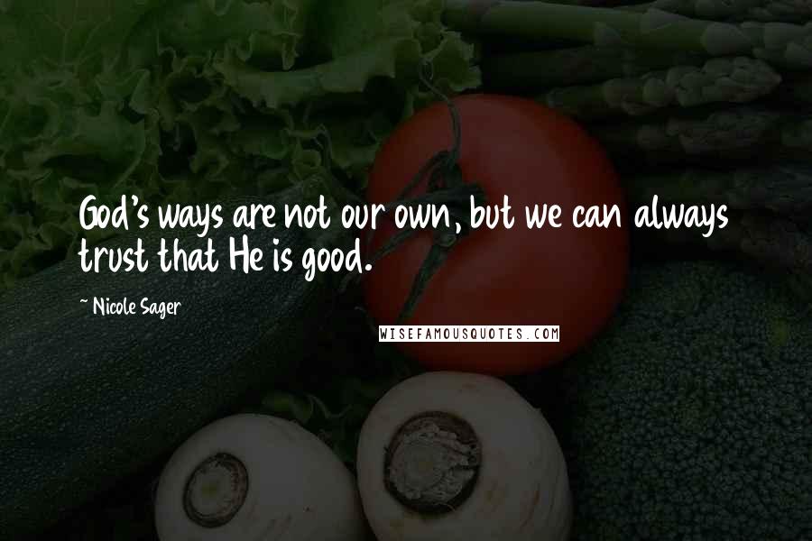 Nicole Sager Quotes: God's ways are not our own, but we can always trust that He is good.