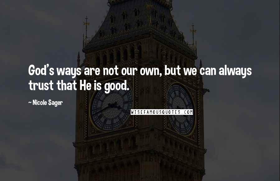 Nicole Sager Quotes: God's ways are not our own, but we can always trust that He is good.