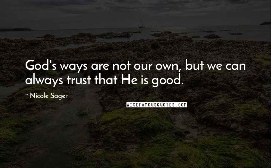 Nicole Sager Quotes: God's ways are not our own, but we can always trust that He is good.