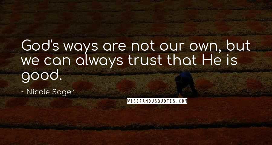 Nicole Sager Quotes: God's ways are not our own, but we can always trust that He is good.