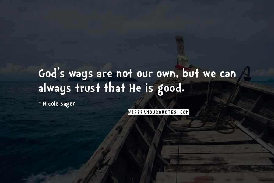 Nicole Sager Quotes: God's ways are not our own, but we can always trust that He is good.