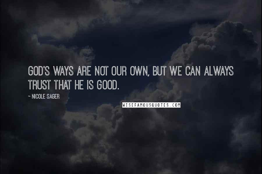 Nicole Sager Quotes: God's ways are not our own, but we can always trust that He is good.