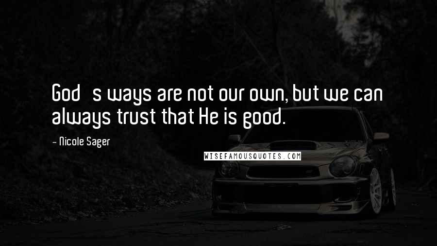 Nicole Sager Quotes: God's ways are not our own, but we can always trust that He is good.