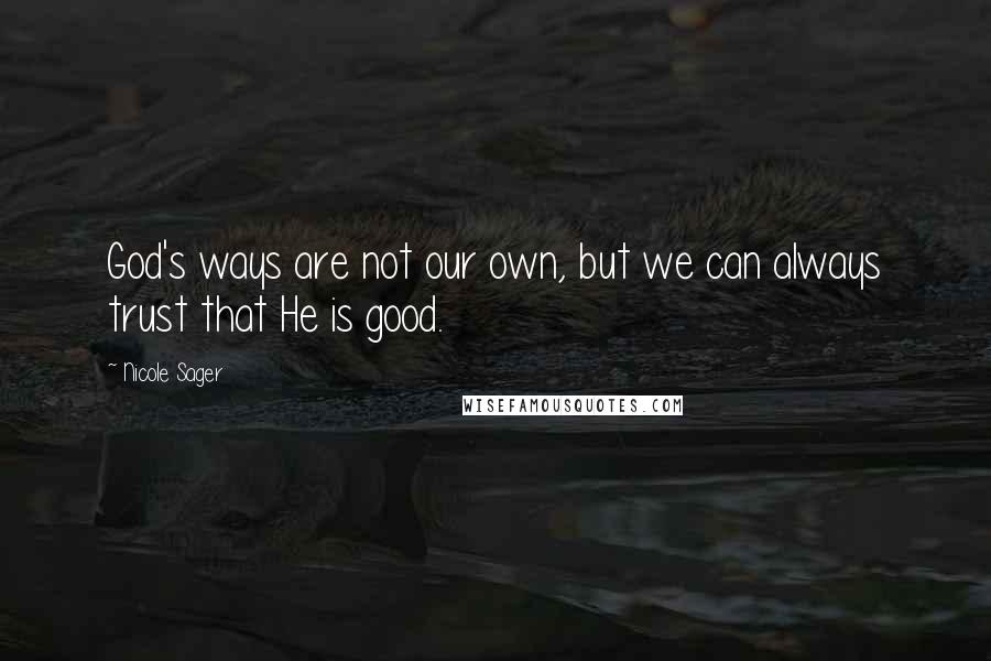 Nicole Sager Quotes: God's ways are not our own, but we can always trust that He is good.