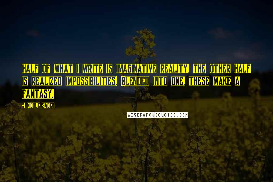 Nicole Sager Quotes: Half of what I write is imaginative reality. The other half is realized impossibilities. Blended into one, these make a fantasy.