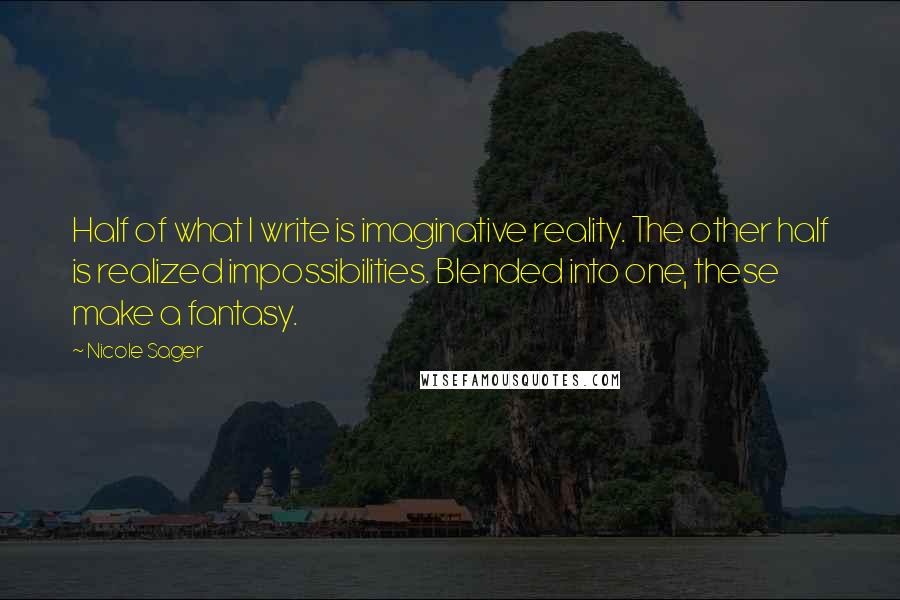 Nicole Sager Quotes: Half of what I write is imaginative reality. The other half is realized impossibilities. Blended into one, these make a fantasy.