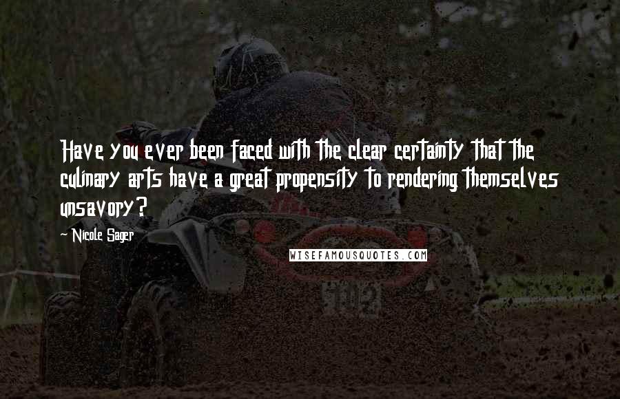 Nicole Sager Quotes: Have you ever been faced with the clear certainty that the culinary arts have a great propensity to rendering themselves unsavory?