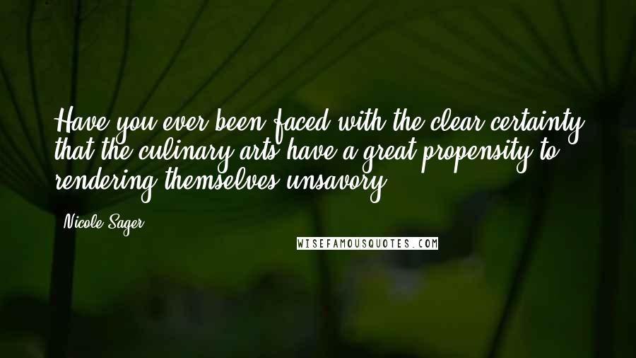 Nicole Sager Quotes: Have you ever been faced with the clear certainty that the culinary arts have a great propensity to rendering themselves unsavory?