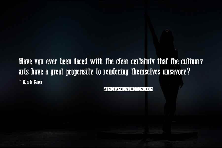 Nicole Sager Quotes: Have you ever been faced with the clear certainty that the culinary arts have a great propensity to rendering themselves unsavory?