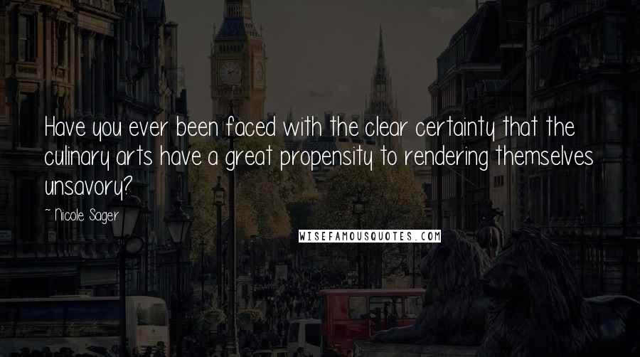 Nicole Sager Quotes: Have you ever been faced with the clear certainty that the culinary arts have a great propensity to rendering themselves unsavory?