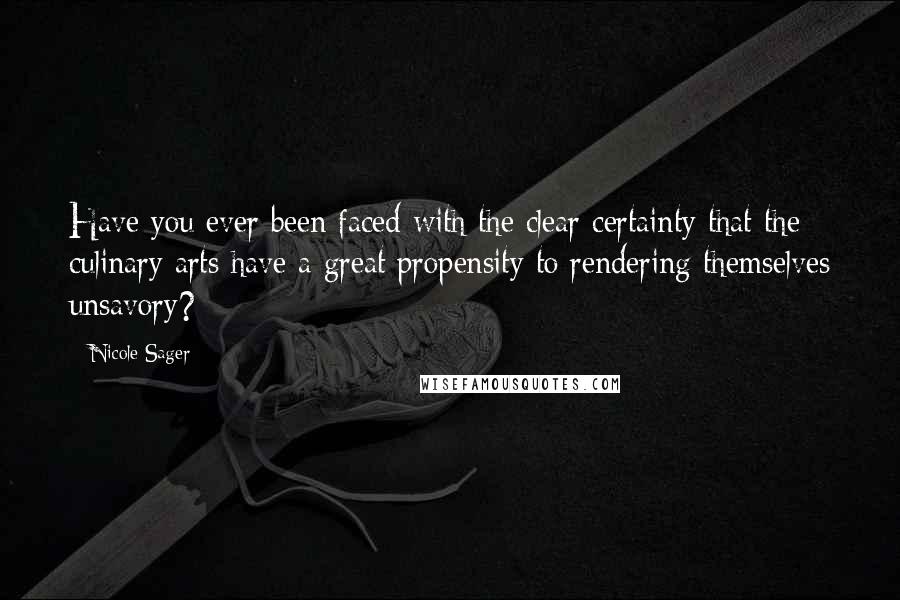 Nicole Sager Quotes: Have you ever been faced with the clear certainty that the culinary arts have a great propensity to rendering themselves unsavory?