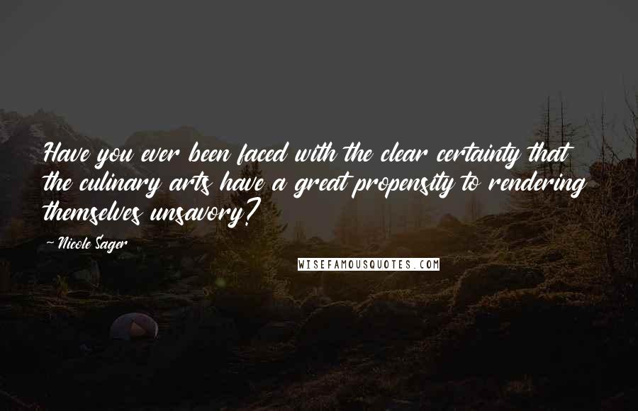 Nicole Sager Quotes: Have you ever been faced with the clear certainty that the culinary arts have a great propensity to rendering themselves unsavory?