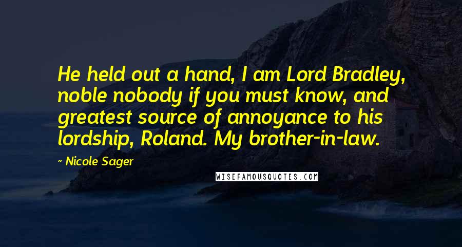 Nicole Sager Quotes: He held out a hand, I am Lord Bradley, noble nobody if you must know, and greatest source of annoyance to his lordship, Roland. My brother-in-law.