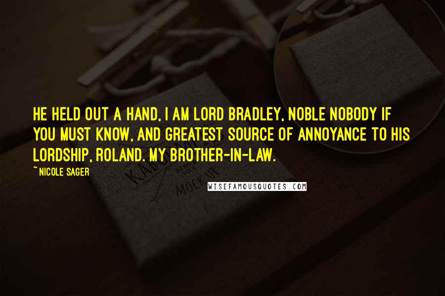 Nicole Sager Quotes: He held out a hand, I am Lord Bradley, noble nobody if you must know, and greatest source of annoyance to his lordship, Roland. My brother-in-law.