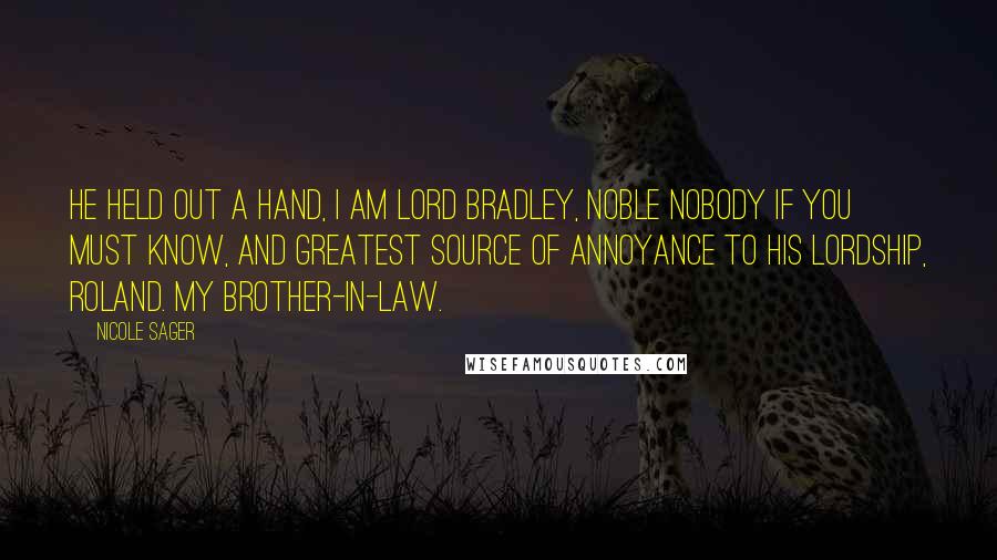 Nicole Sager Quotes: He held out a hand, I am Lord Bradley, noble nobody if you must know, and greatest source of annoyance to his lordship, Roland. My brother-in-law.