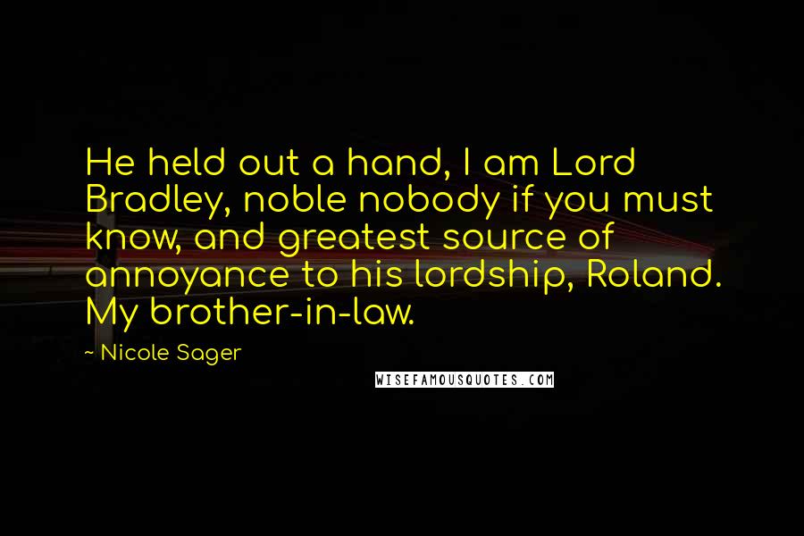 Nicole Sager Quotes: He held out a hand, I am Lord Bradley, noble nobody if you must know, and greatest source of annoyance to his lordship, Roland. My brother-in-law.