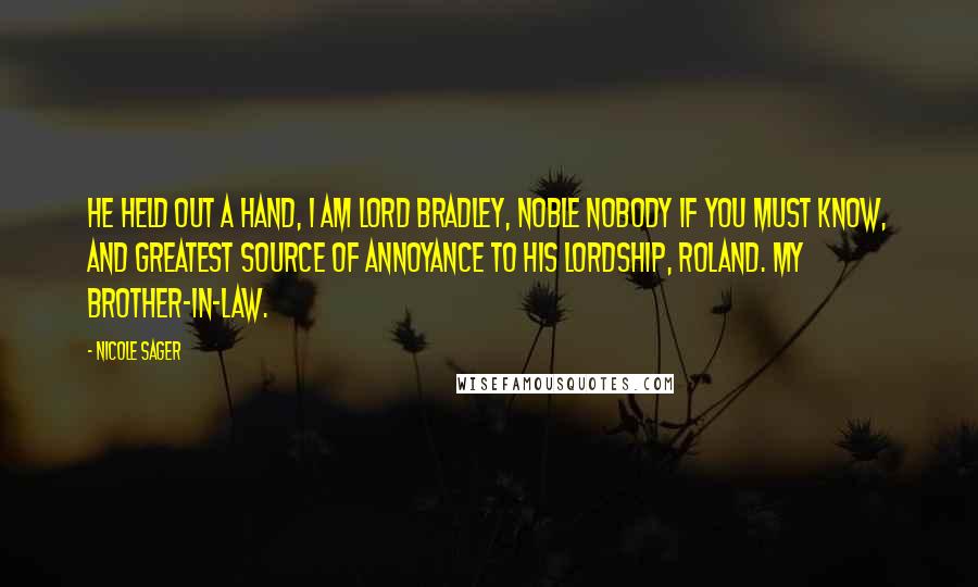 Nicole Sager Quotes: He held out a hand, I am Lord Bradley, noble nobody if you must know, and greatest source of annoyance to his lordship, Roland. My brother-in-law.