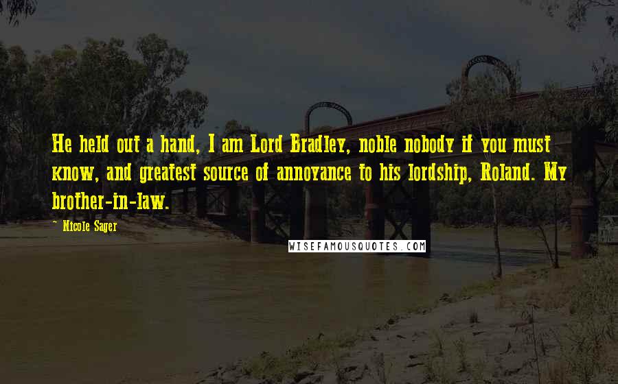 Nicole Sager Quotes: He held out a hand, I am Lord Bradley, noble nobody if you must know, and greatest source of annoyance to his lordship, Roland. My brother-in-law.