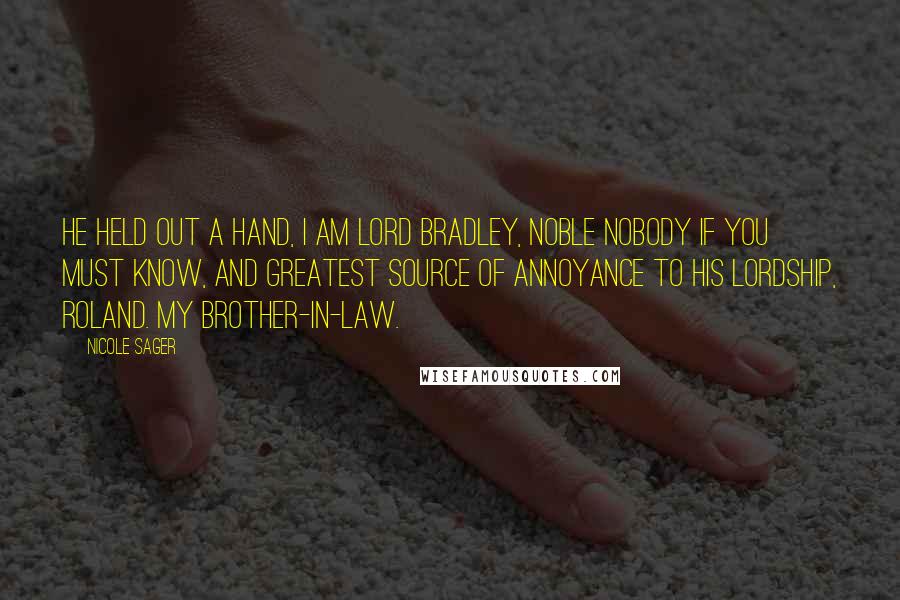 Nicole Sager Quotes: He held out a hand, I am Lord Bradley, noble nobody if you must know, and greatest source of annoyance to his lordship, Roland. My brother-in-law.