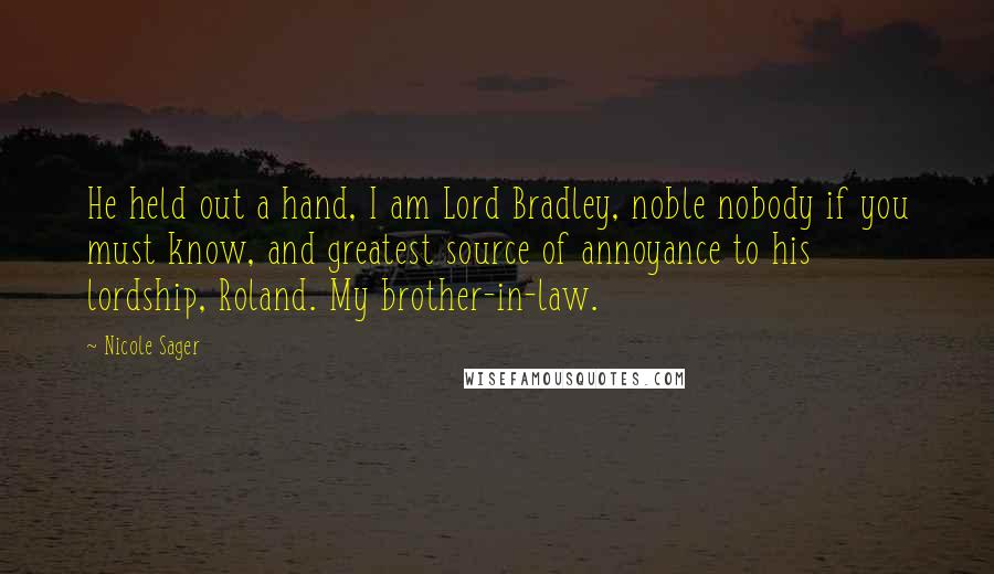 Nicole Sager Quotes: He held out a hand, I am Lord Bradley, noble nobody if you must know, and greatest source of annoyance to his lordship, Roland. My brother-in-law.