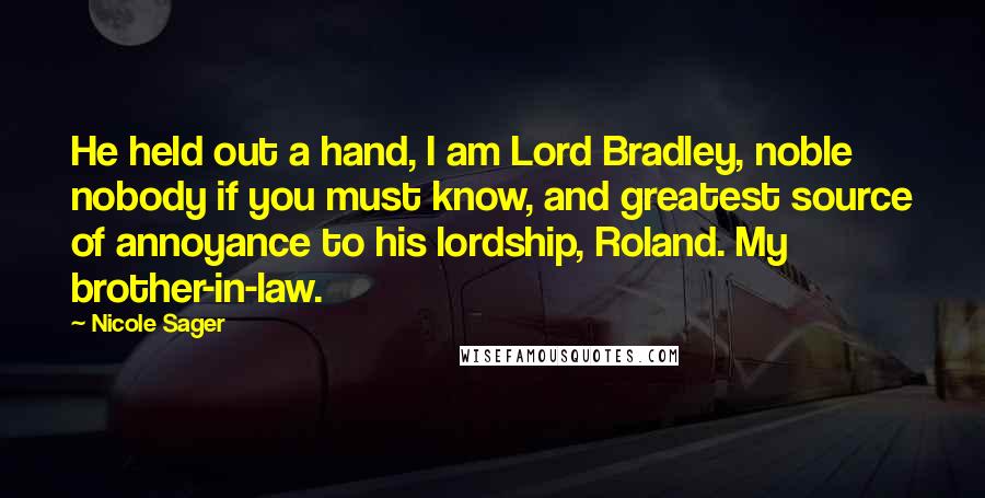 Nicole Sager Quotes: He held out a hand, I am Lord Bradley, noble nobody if you must know, and greatest source of annoyance to his lordship, Roland. My brother-in-law.