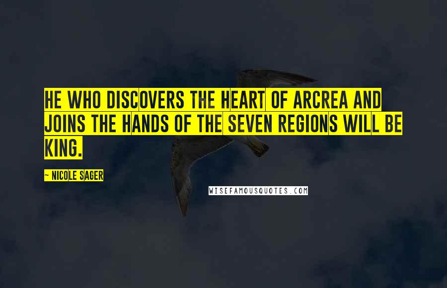 Nicole Sager Quotes: He who discovers the heart of Arcrea and joins the hands of the seven regions will be king.